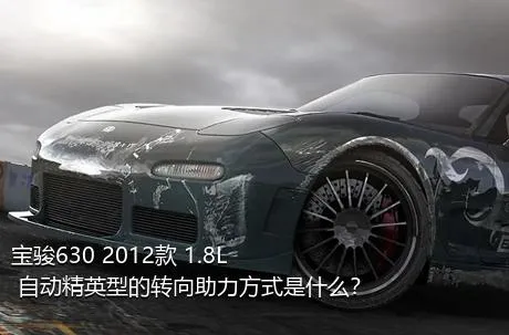 宝骏630 2012款 1.8L 自动精英型的转向助力方式是什么？