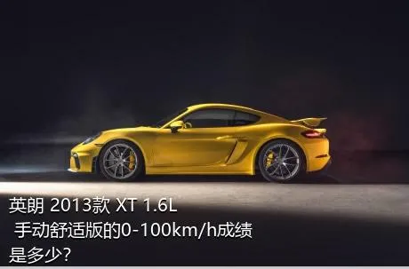英朗 2013款 XT 1.6L 手动舒适版的0-100km/h成绩是多少？
