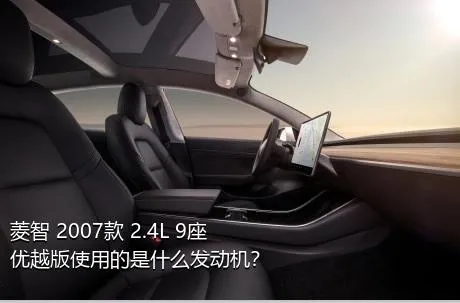 菱智 2007款 2.4L 9座优越版使用的是什么发动机？