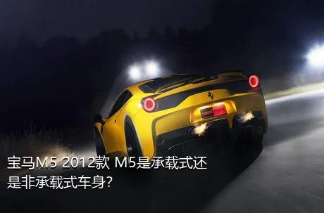 宝马M5 2012款 M5是承载式还是非承载式车身？