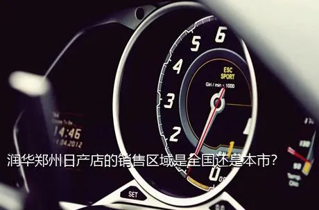 润华郑州日产店的销售区域是全国还是本市？