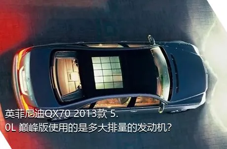 英菲尼迪QX70 2013款 5.0L 巅峰版使用的是多大排量的发动机？