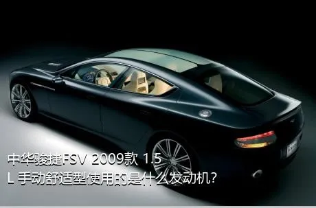 中华骏捷FSV 2009款 1.5L 手动舒适型使用的是什么发动机？