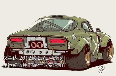汉兰达 2012款 2.7L 两驱5座运动版用的是什么变速箱？