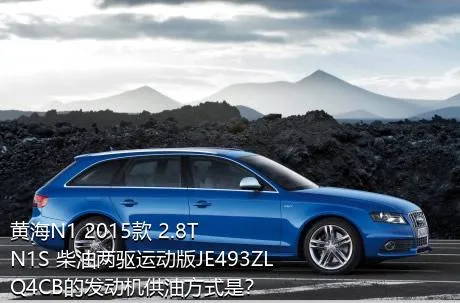 黄海N1 2015款 2.8T N1S 柴油两驱运动版JE493ZLQ4CB的发动机供油方式是？