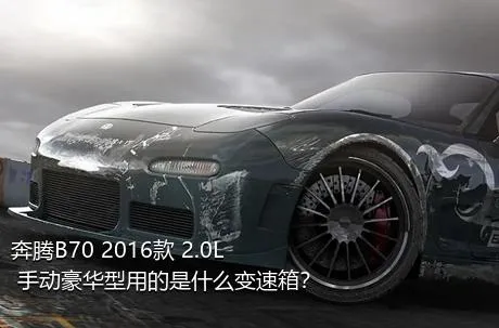 奔腾B70 2016款 2.0L 手动豪华型用的是什么变速箱？