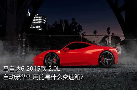 马自达6 2015款 2.0L 自动豪华型用的是什么变速箱？
