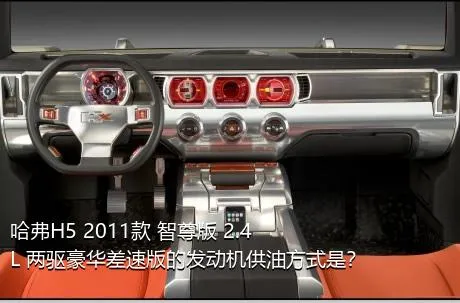 哈弗H5 2011款 智尊版 2.4L 两驱豪华差速版的发动机供油方式是？