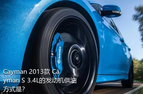 Cayman 2013款 Cayman S 3.4L的发动机供油方式是？