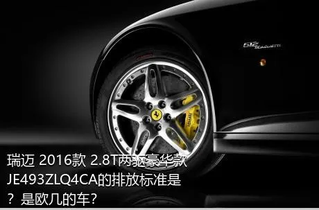 瑞迈 2016款 2.8T两驱豪华款JE493ZLQ4CA的排放标准是？是欧几的车？