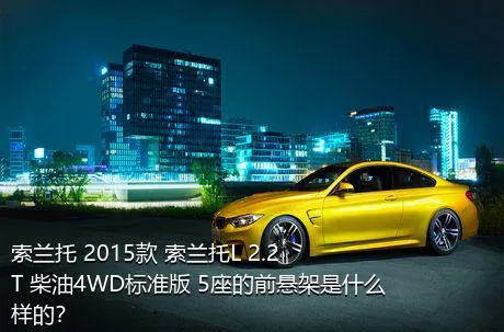 索兰托 2015款 索兰托L 2.2T 柴油4WD标准版 5座的前悬架是什么样的？