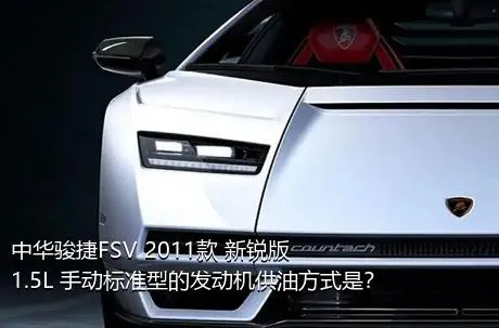 中华骏捷FSV 2011款 新锐版 1.5L 手动标准型的发动机供油方式是？