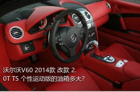 沃尔沃V60 2014款 改款 2.0T T5 个性运动版的油箱多大？