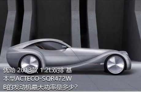 优劲 2013款 1.2L双排 基本型ACTECO-SQR472WB的发动机最大功率是多少？