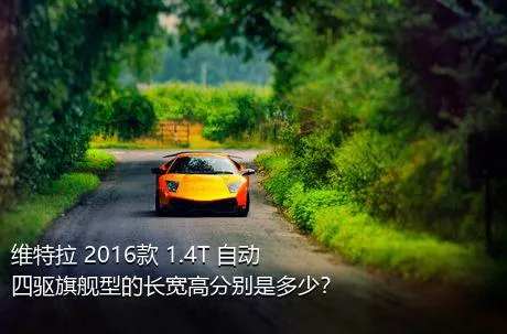 维特拉 2016款 1.4T 自动四驱旗舰型的长宽高分别是多少？