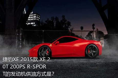 捷豹XE 2015款 XE 2.0T 200PS R-SPORT的发动机供油方式是？