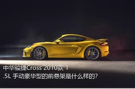 中华骏捷Cross 2010款 1.5L 手动豪华型的前悬架是什么样的？