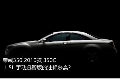 荣威350 2010款 350C 1.5L 手动迅智版的油耗多高？
