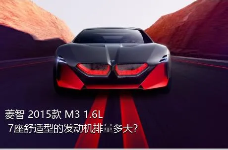 菱智 2015款 M3 1.6L 7座舒适型的发动机排量多大？