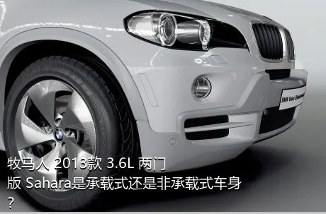 牧马人 2013款 3.6L 两门版 Sahara是承载式还是非承载式车身？