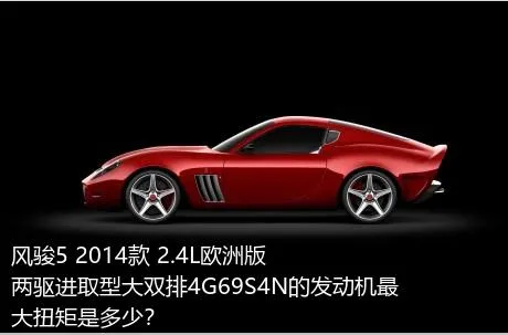 风骏5 2014款 2.4L欧洲版 两驱进取型大双排4G69S4N的发动机最大扭矩是多少？