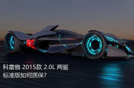 科雷傲 2015款 2.0L 两驱标准版如何质保？