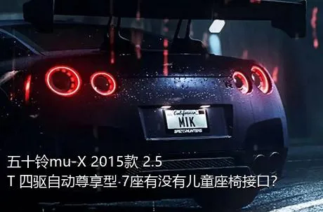 五十铃mu-X 2015款 2.5T 四驱自动尊享型 7座有没有儿童座椅接口？