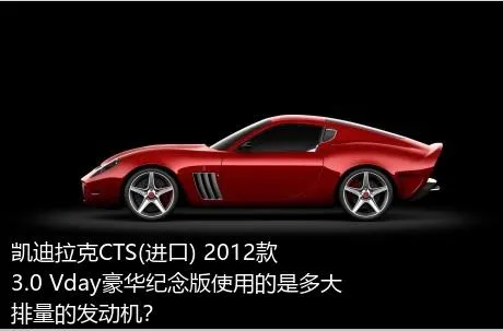 凯迪拉克CTS(进口) 2012款 3.0 Vday豪华纪念版使用的是多大排量的发动机？