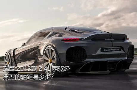 瑞鹰 2013款 2.4L 两驱经典型的轴距是多少？