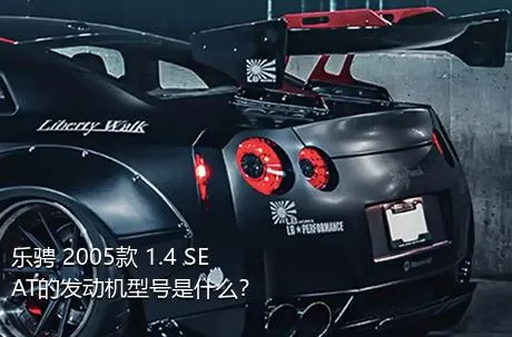 乐骋 2005款 1.4 SE AT的发动机型号是什么？