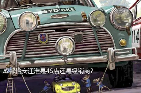 成都怡安江淮是4S店还是经销商？