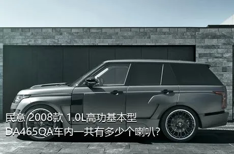 民意 2008款 1.0L高功基本型DA465QA车内一共有多少个喇叭？