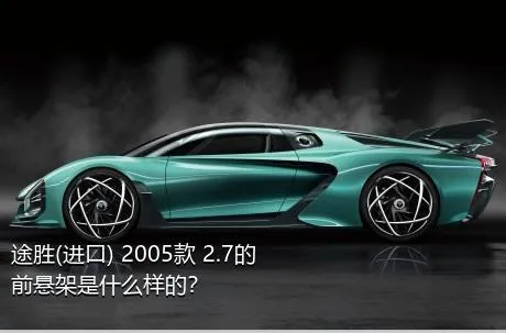 途胜(进口) 2005款 2.7的前悬架是什么样的？