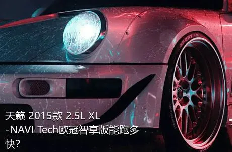 天籁 2015款 2.5L XL-NAVI Tech欧冠智享版能跑多快？