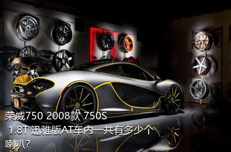 荣威750 2008款 750S 1.8T 迅雅版AT车内一共有多少个喇叭？