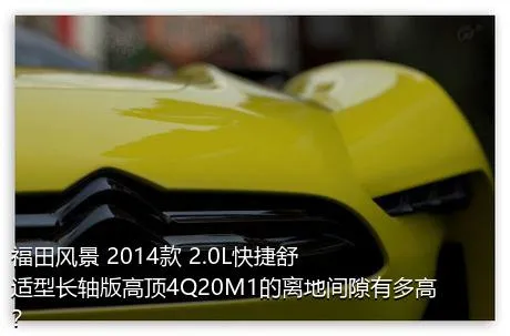 福田风景 2014款 2.0L快捷舒适型长轴版高顶4Q20M1的离地间隙有多高？