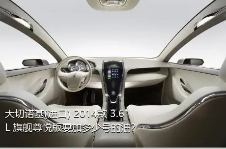大切诺基(进口) 2014款 3.6L 旗舰尊悦版要加多少号的油？