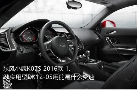 东风小康K07S 2016款 1.2L实用型DK12-05用的是什么变速箱？
