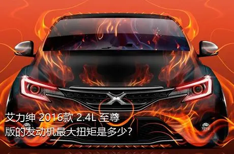 艾力绅 2016款 2.4L 至尊版的发动机最大扭矩是多少？