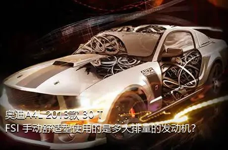 奥迪A4L 2013款 30 TFSI 手动舒适型使用的是多大排量的发动机？