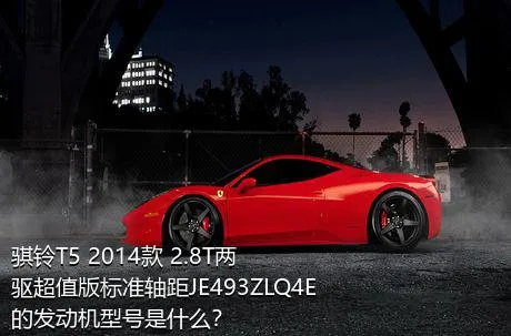 骐铃T5 2014款 2.8T两驱超值版标准轴距JE493ZLQ4E的发动机型号是什么？