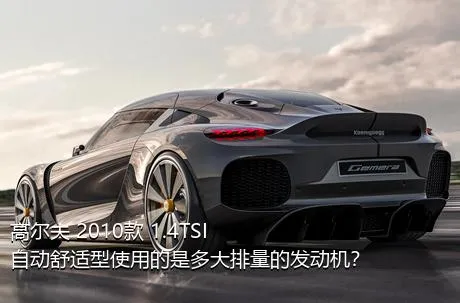高尔夫 2010款 1.4TSI 自动舒适型使用的是多大排量的发动机？