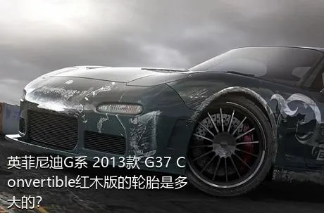 英菲尼迪G系 2013款 G37 Convertible红木版的轮胎是多大的？