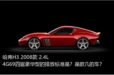 哈弗H3 2008款 2.4L 4G69四驱豪华型的排放标准是？是欧几的车？