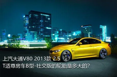 上汽大通V80 2013款 2.5T适尊房车B型-社交版的轮胎是多大的？