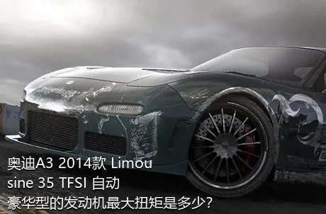 奥迪A3 2014款 Limousine 35 TFSI 自动豪华型的发动机最大扭矩是多少？
