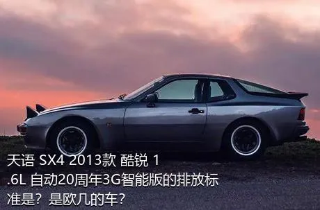 天语 SX4 2013款 酷锐 1.6L 自动20周年3G智能版的排放标准是？是欧几的车？