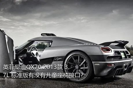 英菲尼迪QX70 2013款 3.7L 标准版有没有儿童座椅接口？