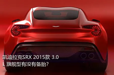 凯迪拉克SRX 2015款 3.0L 旗舰型有没有备胎？