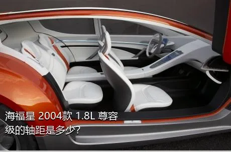 海福星 2004款 1.8L 尊容级的轴距是多少？